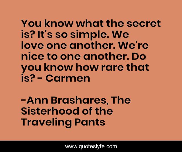 You know what the secret is? It's so simple. We love one another. We're nice to one another. Do you know how rare that is? - Carmen