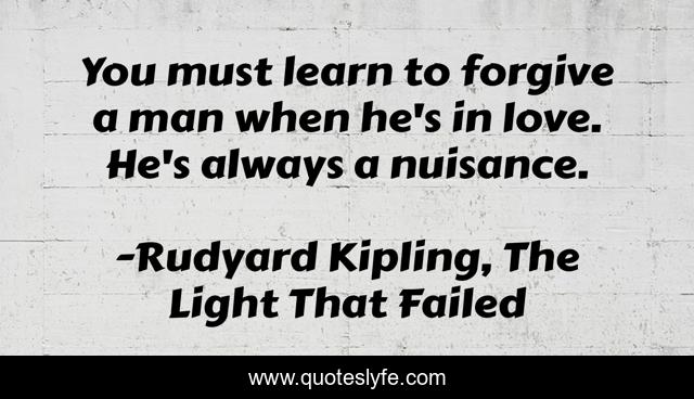 You must learn to forgive a man when he's in love. He's always a nuisance.