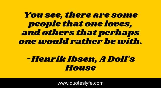 You see, there are some people that one loves, and others that perhaps one would rather be with.