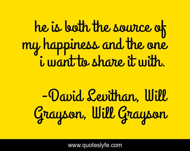 he is both the source of my happiness and the one i want to share it with.