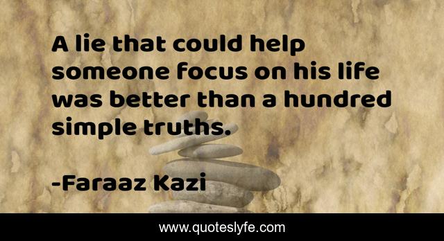 A lie that could help someone focus on his life was better than a hundred simple truths.