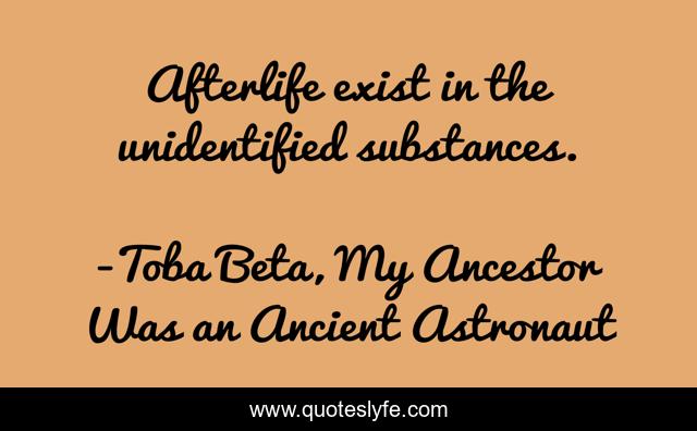 Afterlife exist in the unidentified substances.