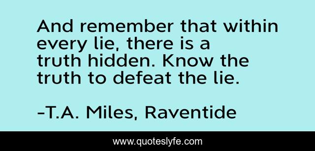 And remember that within every lie, there is a truth hidden. Know the truth to defeat the lie.