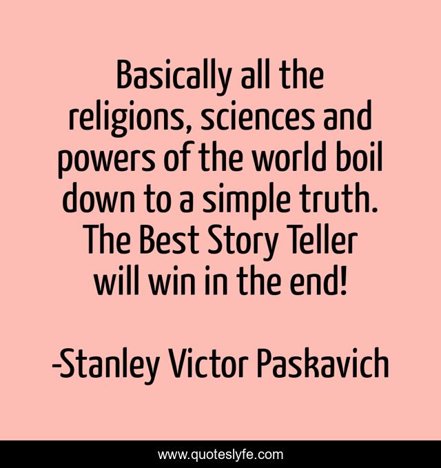 Basically all the religions, sciences and powers of the world boil down to a simple truth. The Best Story Teller will win in the end!