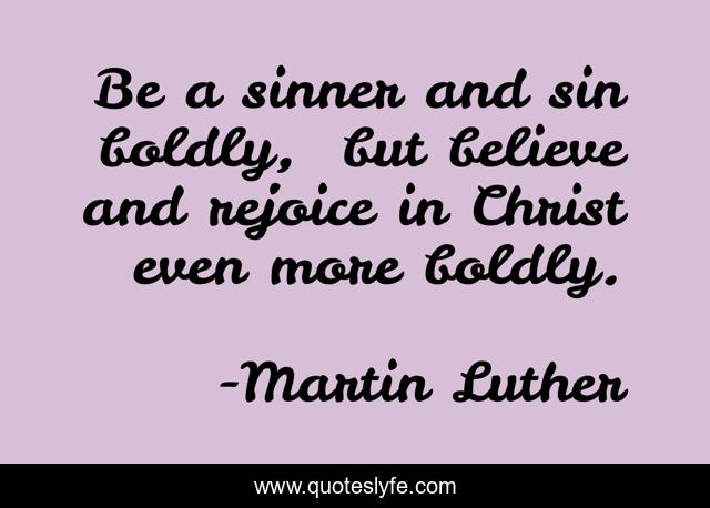 Be a sinner and sin﻿﻿ boldly, ﻿ but believe and﻿﻿ rejoice in Christ even more boldly.