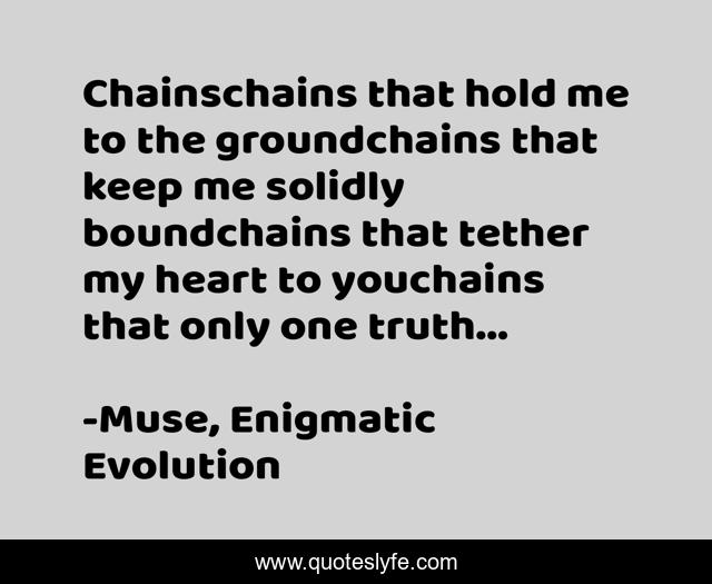 Chainschains that hold me to the groundchains that keep me solidly boundchains that tether my heart to youchains that only one truth...