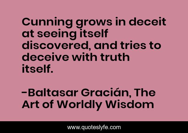 Cunning grows in deceit at seeing itself discovered, and tries to deceive with truth itself.