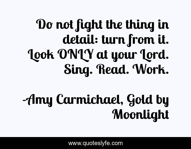 Do not fight the thing in detail: turn from it. Look ONLY at your Lord. Sing. Read. Work.