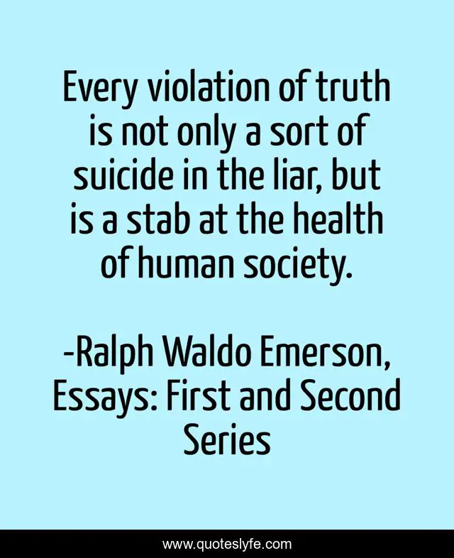 Every violation of truth is not only a sort of suicide in the liar, but is a stab at the health of human society.