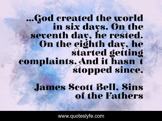 ...God created the world in six days. On the seventh day, he rested. On the eighth day, he started getting complaints. And it hasn't stopped since.