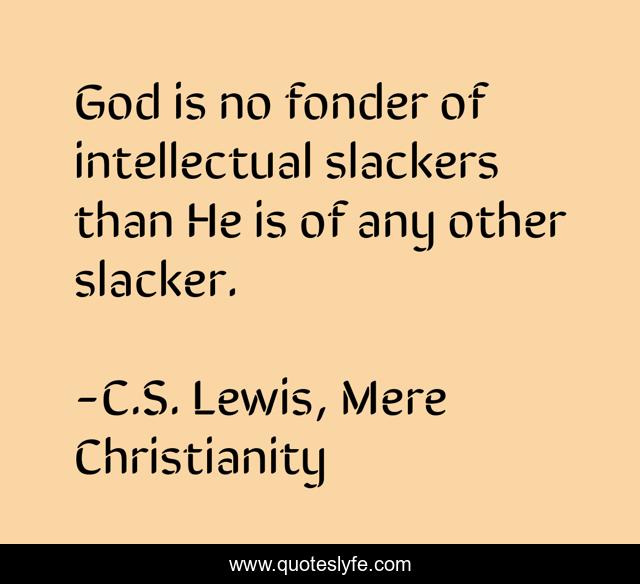 God is no fonder of intellectual slackers than He is of any other slacker.