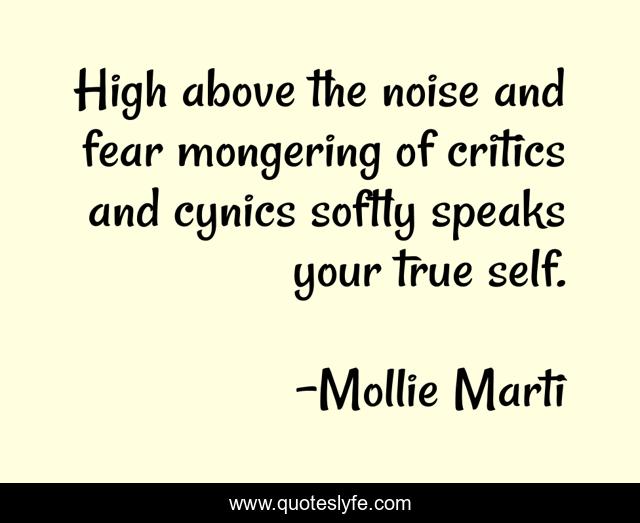 High above the noise and fear mongering of critics and cynics softly speaks your true self.