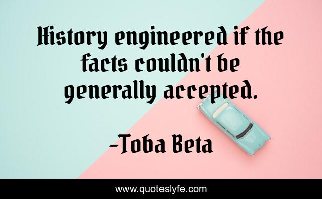 History engineered if the facts couldn't be generally accepted.