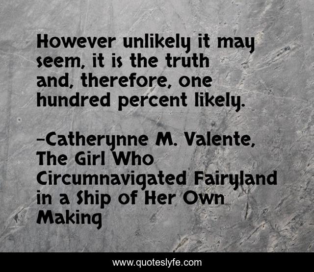 However unlikely it may seem, it is the truth and, therefore, one hundred percent likely.