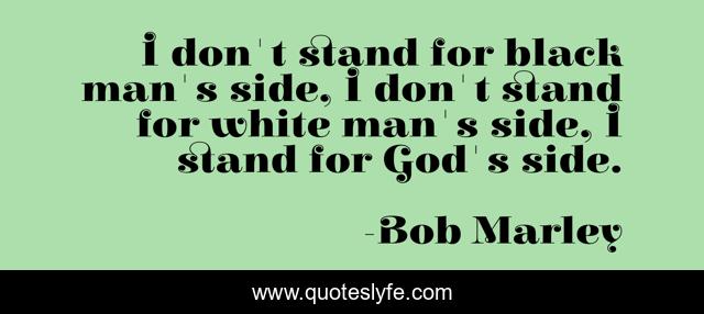 I don't stand for black man's side, I don't stand for white man's side, I stand for God's side.