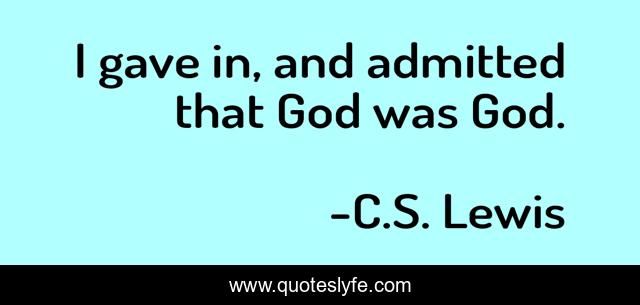 I gave in, and admitted that God was God.