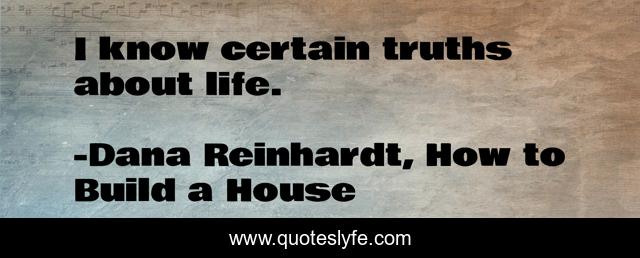 I know certain truths about life.