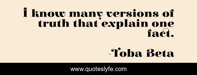 I know many versions of truth that explain one fact.