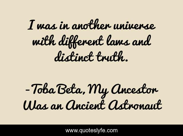 I was in another universe with different laws and distinct truth.