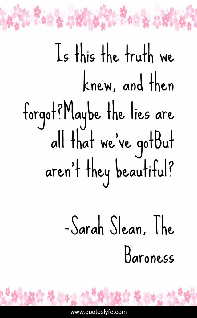 Is this the truth we knew, and then forgot?Maybe the lies are all that we've gotBut aren't they beautiful?