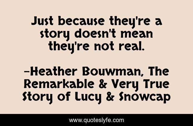 Just because they're a story doesn't mean they're not real.