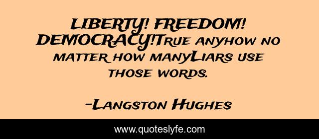 LIBERTY! FREEDOM! DEMOCRACY!True anyhow no matter how manyLiars use those words.