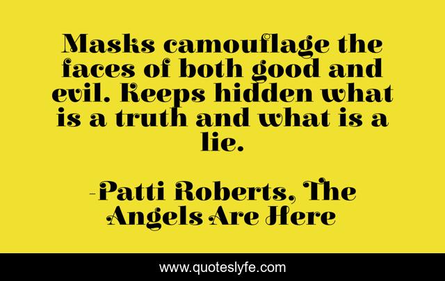 Masks camouflage the faces of both good and evil. Keeps hidden what is a truth and what is a lie.