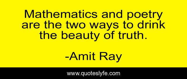 Mathematics and poetry are the two ways to drink the beauty of truth.