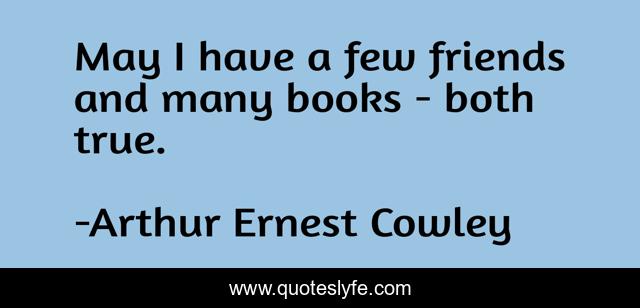 May I have a few friends and many books - both true.