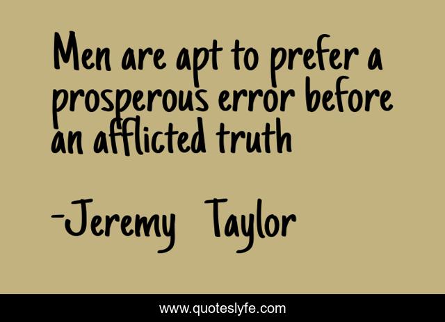 Men are apt to prefer a prosperous error before an afflicted truth