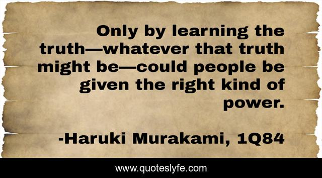Only by learning the truth—whatever that truth might be—could people be given the right kind of power.