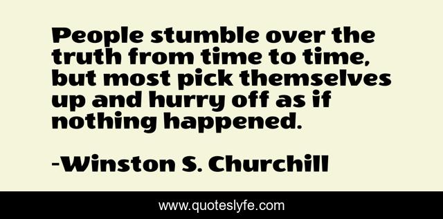 People stumble over the truth from time to time, but most pick themselves up and hurry off as if nothing happened.
