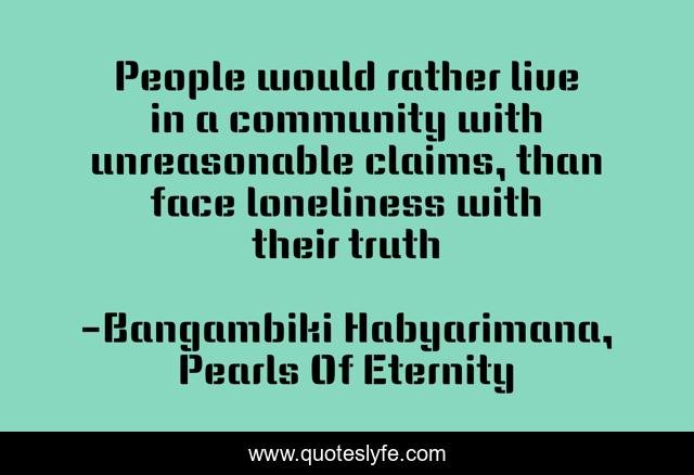 People would rather live in a community with unreasonable claims, than face loneliness with their truth