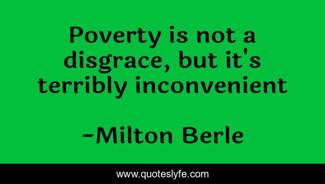 Poverty is not a disgrace, but it's terribly inconvenient