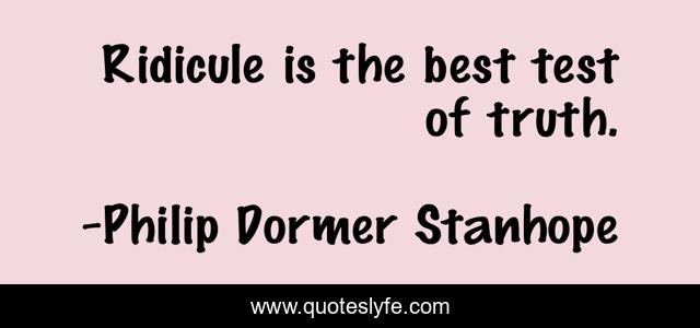 Ridicule is the best test of truth.