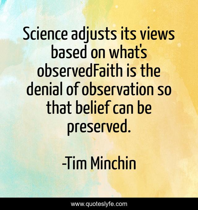 Science adjusts its views based on what's observedFaith is the denial of observation so that belief can be preserved.
