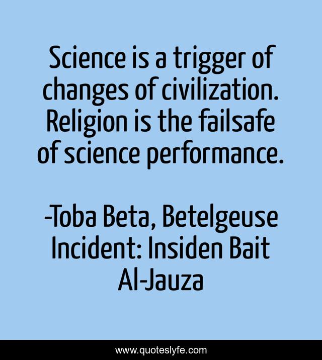 Science is a trigger of changes of civilization. Religion is the failsafe of science performance.