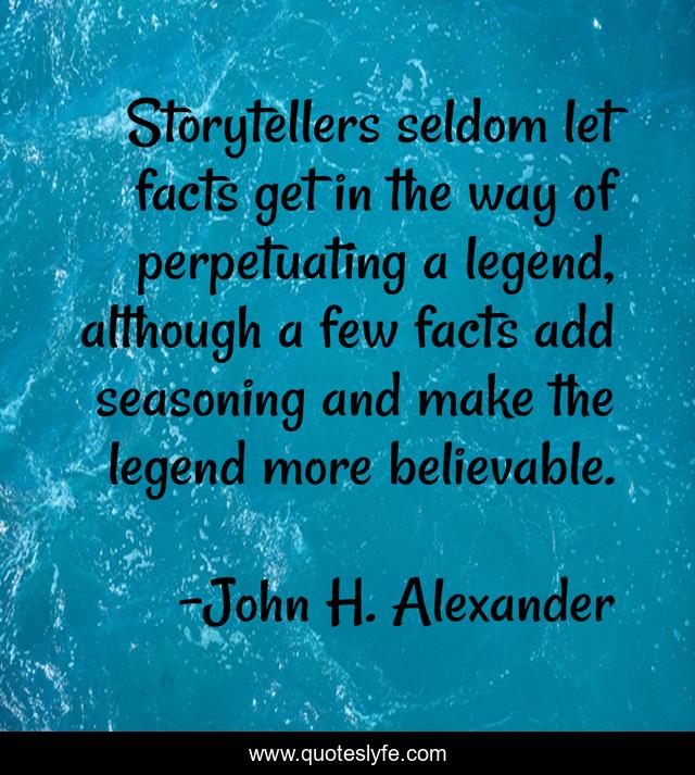 Storytellers seldom let facts get in the way of perpetuating a legend, although a few facts add seasoning and make the legend more believable.