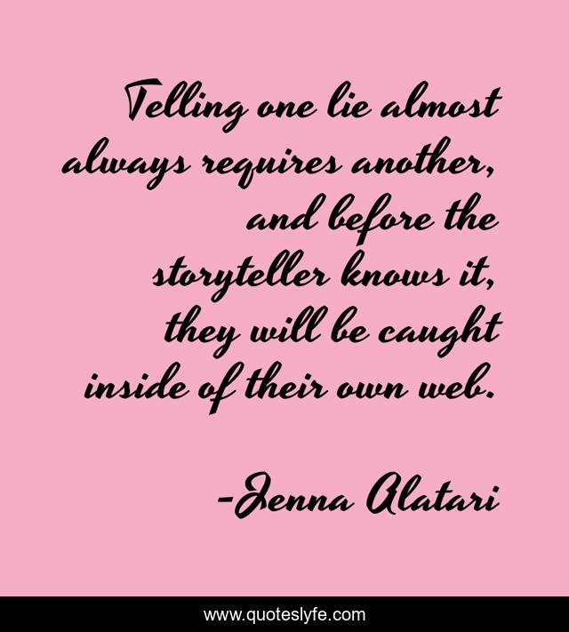 Telling one lie almost always requires another, and before the storyteller knows it, they will be caught inside of their own web.