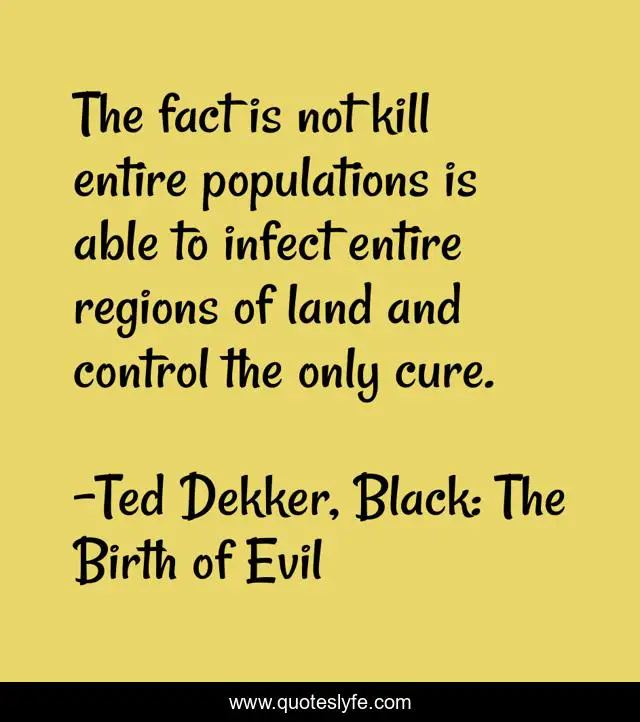 The fact is not kill entire populations is able to infect entire regions of land and control the only cure.