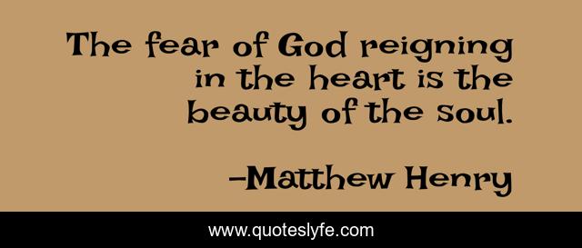 The fear of God reigning in the heart is the beauty of the soul.