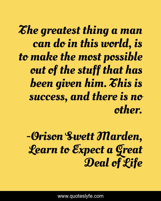 The greatest thing a man can do in this world, is to make the most possible out of the stuff that has been given him. This is success, and there is no other.