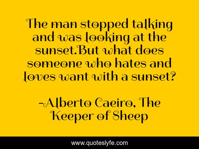 The man stopped talking and was looking at the sunset.But what does someone who hates and loves want with a sunset?