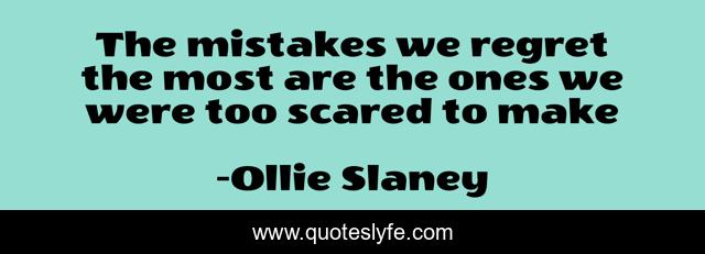 The mistakes we regret the most are the ones we were too scared to make