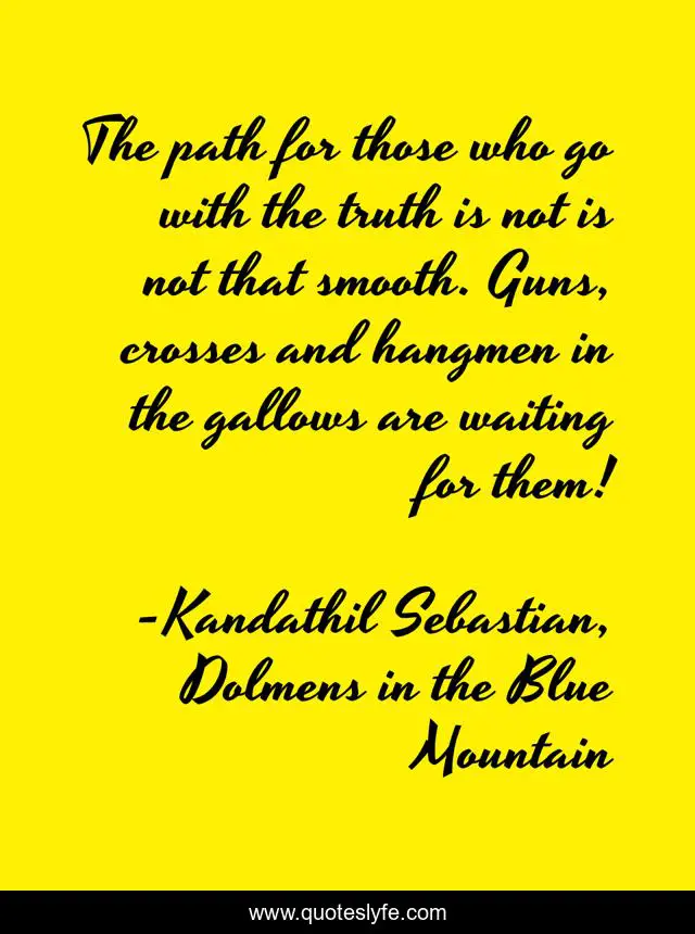 The path for those who go with the truth is not is not that smooth. Guns, crosses and hangmen in the gallows are waiting for them!