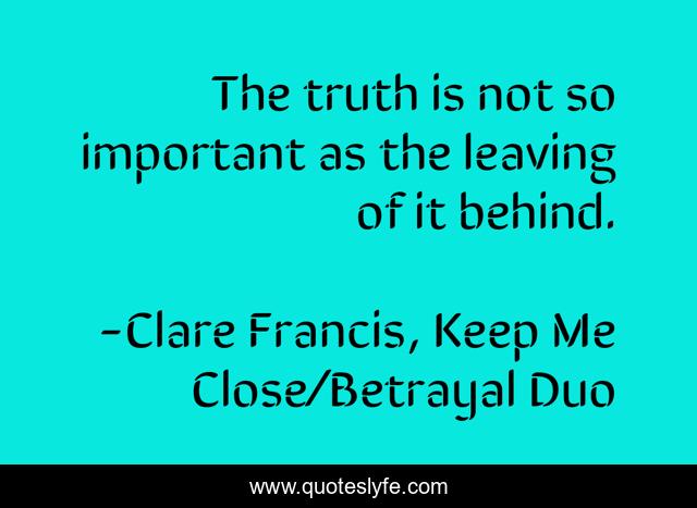 The truth is not so important as the leaving of it behind.