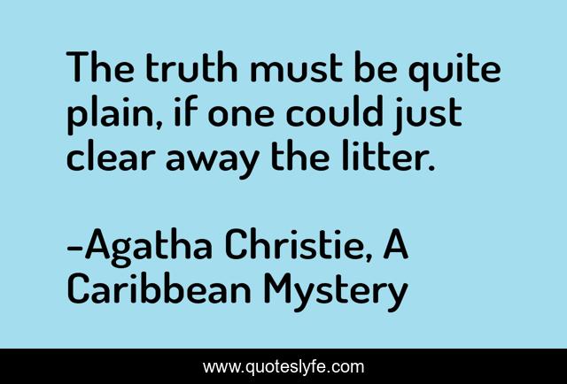 The truth must be quite plain, if one could just clear away the litter.