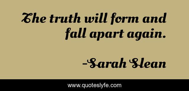 The truth will form and fall apart again.