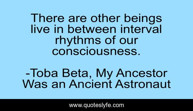 There are other beings live in between interval rhythms of our consciousness.