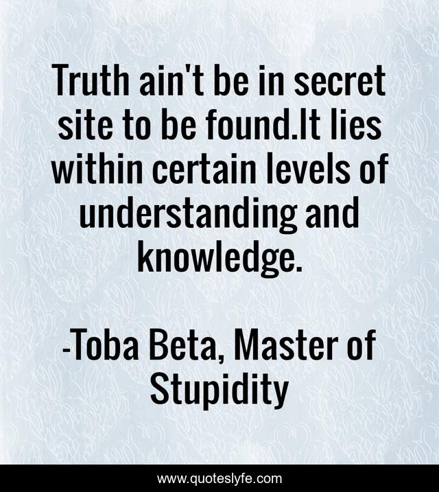 Truth ain't be in secret site to be found.It lies within certain levels of understanding and knowledge.